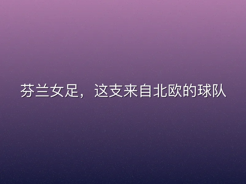 芬兰女足，这支来自北欧的球队